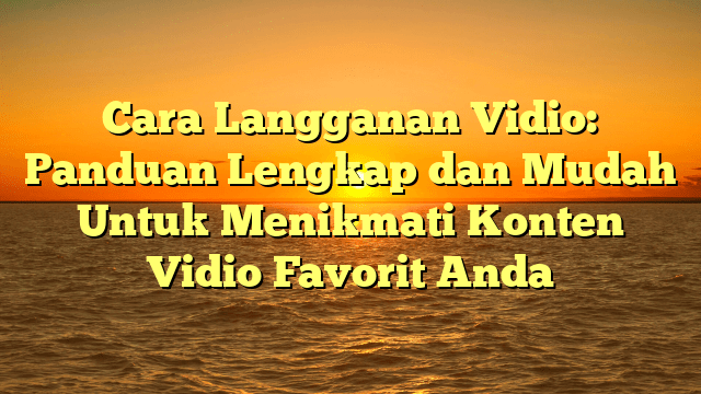 Cara Langganan Vidio: Panduan Lengkap dan Mudah Untuk Menikmati Konten Vidio Favorit Anda Cara Langganan Vidio: Panduan Lengkap dan Mudah Untuk Menikmati Konten Vidio Favorit Anda