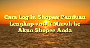 Cara Log In Shopee: Panduan Lengkap untuk Masuk ke Akun Shopee Anda