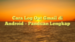 Cara Log Out Gmail di Android – Panduan Lengkap