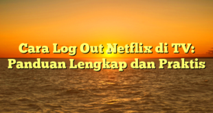 Cara Log Out Netflix di TV: Panduan Lengkap dan Praktis