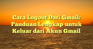 Cara Logout Dari Gmail: Panduan Lengkap untuk Keluar dari Akun Gmail