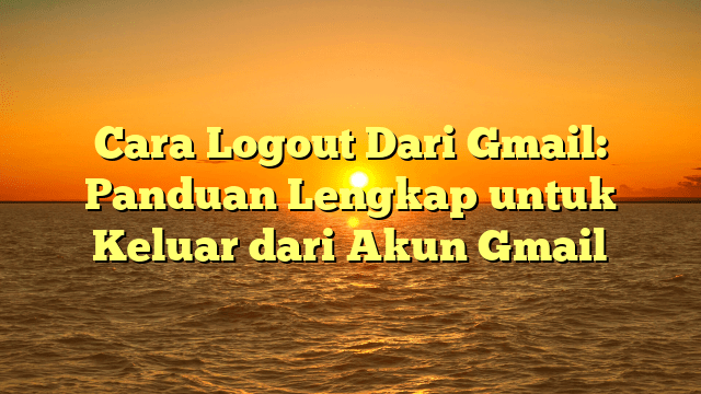 Cara Logout Dari Gmail: Panduan Lengkap untuk Keluar dari Akun Gmail Cara Logout Dari Gmail: Panduan Lengkap untuk Keluar dari Akun Gmail