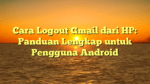 Cara Logout Gmail dari HP: Panduan Lengkap untuk Pengguna Android