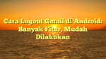 Cara Logout Gmail di Android: Banyak Fitur, Mudah Dilakukan