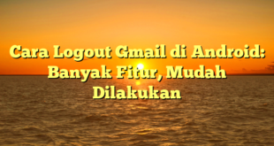 Cara Logout Gmail di Android: Banyak Fitur, Mudah Dilakukan