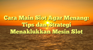 Cara Main Slot Agar Menang: Tips dan Strategi Menaklukkan Mesin Slot