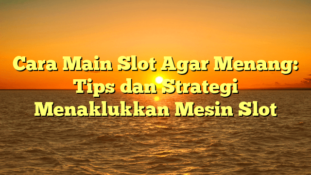 Cara Main Slot Agar Menang: Tips dan Strategi Menaklukkan Mesin Slot Cara Main Slot Agar Menang: Tips dan Strategi Menaklukkan Mesin Slot