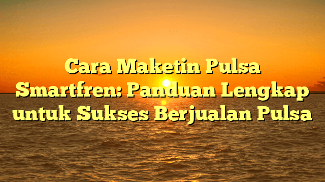 Cara Maketin Pulsa Smartfren: Panduan Lengkap untuk Sukses Berjualan Pulsa Cara Maketin Pulsa Smartfren: Panduan Lengkap untuk Sukses Berjualan Pulsa