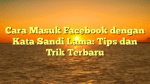 Cara Masuk Facebook dengan Kata Sandi Lama: Tips dan Trik Terbaru