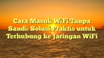 Cara Masuk WiFi Tanpa Sandi: Solusi Praktis untuk Terhubung ke Jaringan WiFi