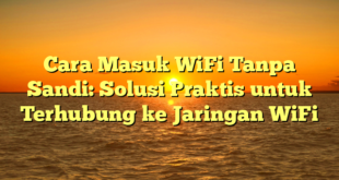 Cara Masuk WiFi Tanpa Sandi: Solusi Praktis untuk Terhubung ke Jaringan WiFi