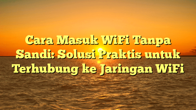 Cara Masuk WiFi Tanpa Sandi: Solusi Praktis untuk Terhubung ke Jaringan WiFi Cara Masuk WiFi Tanpa Sandi: Solusi Praktis untuk Terhubung ke Jaringan WiFi