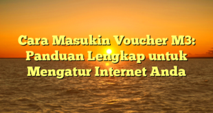 Cara Masukin Voucher M3: Panduan Lengkap untuk Mengatur Internet Anda