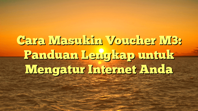 Cara Masukin Voucher M3: Panduan Lengkap untuk Mengatur Internet Anda Cara Masukin Voucher M3: Panduan Lengkap untuk Mengatur Internet Anda