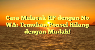 Cara Melacak HP dengan No WA: Temukan Ponsel Hilang dengan Mudah!