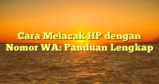 Cara Melacak HP dengan Nomor WA: Panduan Lengkap