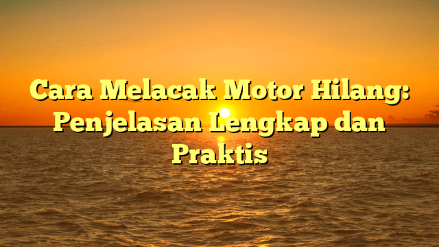 Cara Melacak Motor Hilang: Penjelasan Lengkap dan Praktis