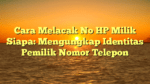 Cara Melacak No HP Milik Siapa: Mengungkap Identitas Pemilik Nomor Telepon