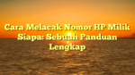 Cara Melacak Nomor HP Milik Siapa: Sebuah Panduan Lengkap
