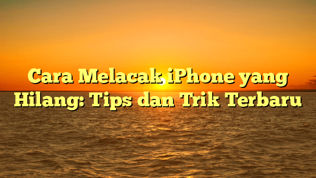 Cara Melacak iPhone yang Hilang: Tips dan Trik Terbaru Cara Melacak iPhone yang Hilang: Tips dan Trik Terbaru