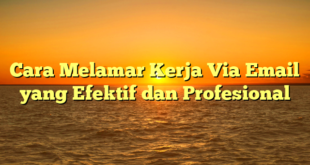 Cara Melamar Kerja Via Email yang Efektif dan Profesional