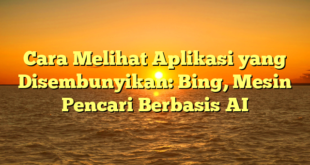Cara Melihat Aplikasi yang Disembunyikan: Bing, Mesin Pencari Berbasis AI
