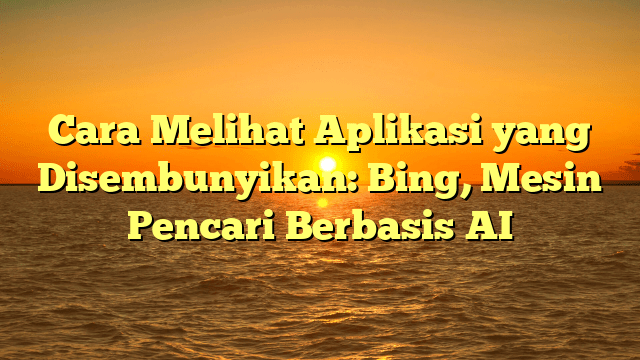 Cara Melihat Aplikasi yang Disembunyikan: Bing, Mesin Pencari Berbasis AI