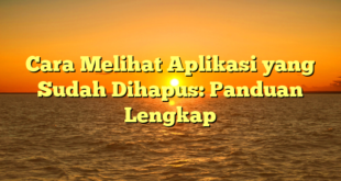 Cara Melihat Aplikasi yang Sudah Dihapus: Panduan Lengkap