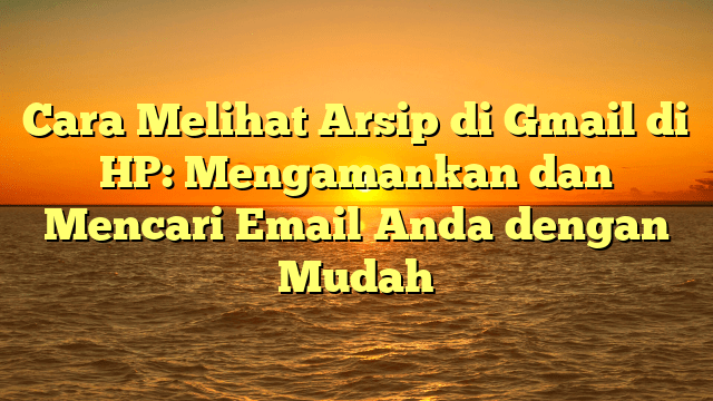 Cara Melihat Arsip di Gmail di HP: Mengamankan dan Mencari Email Anda dengan Mudah Cara Melihat Arsip di Gmail di HP: Mengamankan dan Mencari Email Anda dengan Mudah