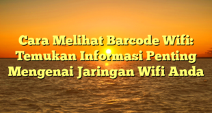 Cara Melihat Barcode Wifi: Temukan Informasi Penting Mengenai Jaringan Wifi Anda