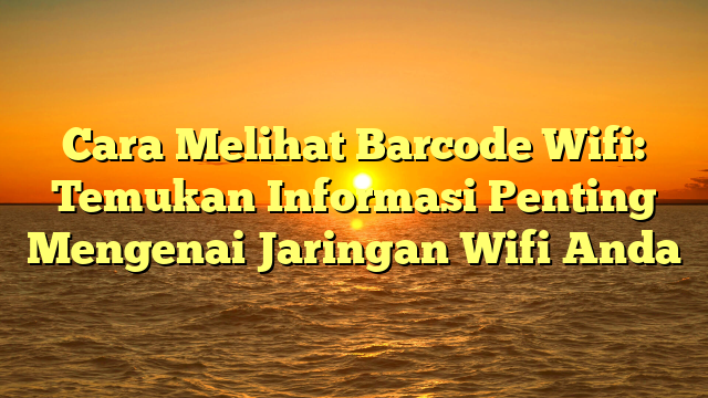 Cara Melihat Barcode Wifi: Temukan Informasi Penting Mengenai Jaringan Wifi Anda