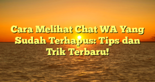 Cara Melihat Chat WA Yang Sudah Terhapus: Tips dan Trik Terbaru!