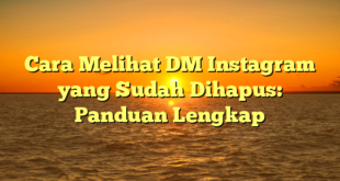Cara Melihat DM Instagram yang Sudah Dihapus: Panduan Lengkap