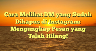 Cara Melihat DM yang Sudah Dihapus di Instagram: Mengungkap Pesan yang Telah Hilang!