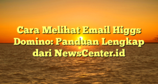 Cara Melihat Email Higgs Domino: Panduan Lengkap dari NewsCenter.id