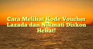 Cara Melihat Kode Voucher Lazada dan Nikmati Diskon Hebat!