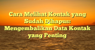 Cara Melihat Kontak yang Sudah Dihapus: Mengembalikan Data Kontak yang Penting