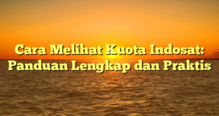 Cara Melihat Kuota Indosat: Panduan Lengkap dan Praktis