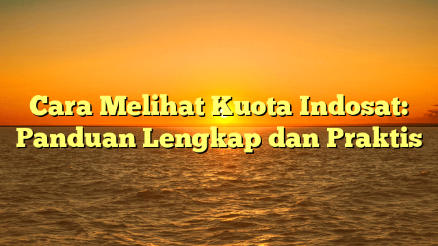 Cara Melihat Kuota Indosat: Panduan Lengkap dan Praktis