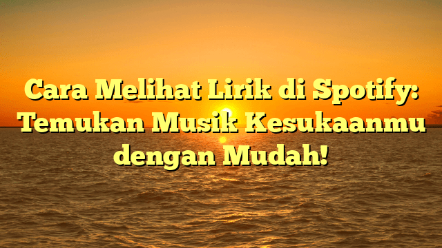 Cara Melihat Lirik di Spotify: Temukan Musik Kesukaanmu dengan Mudah!