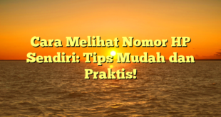 Cara Melihat Nomor HP Sendiri: Tips Mudah dan Praktis!