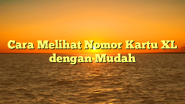 Cara Melihat Nomor Kartu XL dengan Mudah