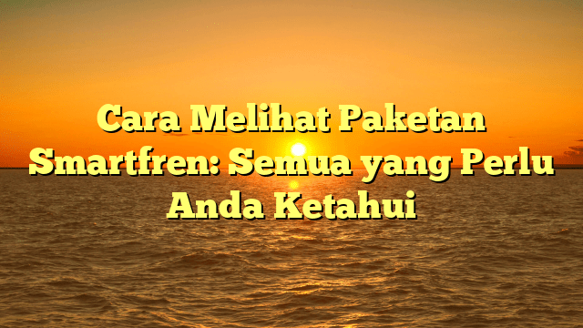 Cara Melihat Paketan Smartfren: Semua yang Perlu Anda Ketahui