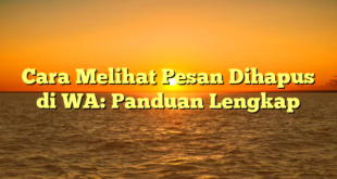 Cara Melihat Pesan Dihapus di WA: Panduan Lengkap