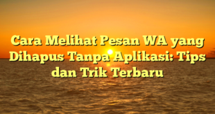 Cara Melihat Pesan WA yang Dihapus Tanpa Aplikasi: Tips dan Trik Terbaru