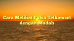 Cara Melihat Pulsa Telkomsel dengan Mudah