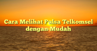 Cara Melihat Pulsa Telkomsel dengan Mudah