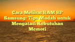 Cara Melihat RAM HP Samsung: Tips Mudah untuk Mengatasi Kebutuhan Memori
