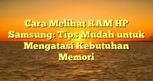 Cara Melihat RAM HP Samsung: Tips Mudah untuk Mengatasi Kebutuhan Memori