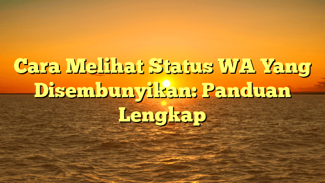 Cara Melihat Status WA Yang Disembunyikan: Panduan Lengkap